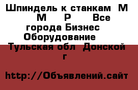 Шпиндель к станкам 6М12, 6М82, 6Р11. - Все города Бизнес » Оборудование   . Тульская обл.,Донской г.